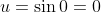 u = \sin 0 = 0